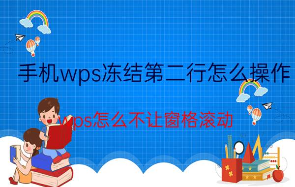 手机wps冻结第二行怎么操作 wps怎么不让窗格滚动？